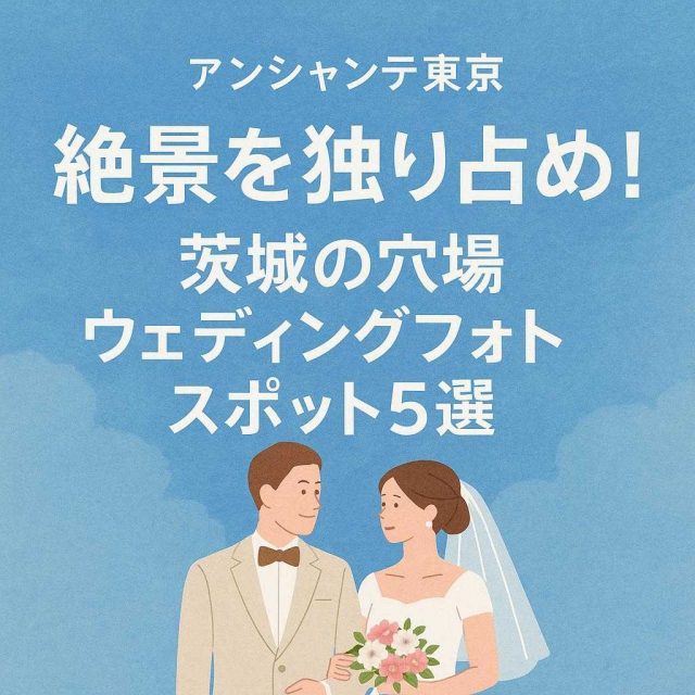 アンシャンテ東京 「絶景を独り占め！茨城の穴場ウェディングフォトスポット5選」