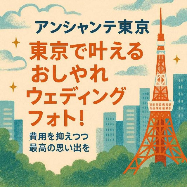 アンシャンテ東京「東京で叶えるおしゃれウェディングフォト！費用を抑えつつ最高の思い出を」