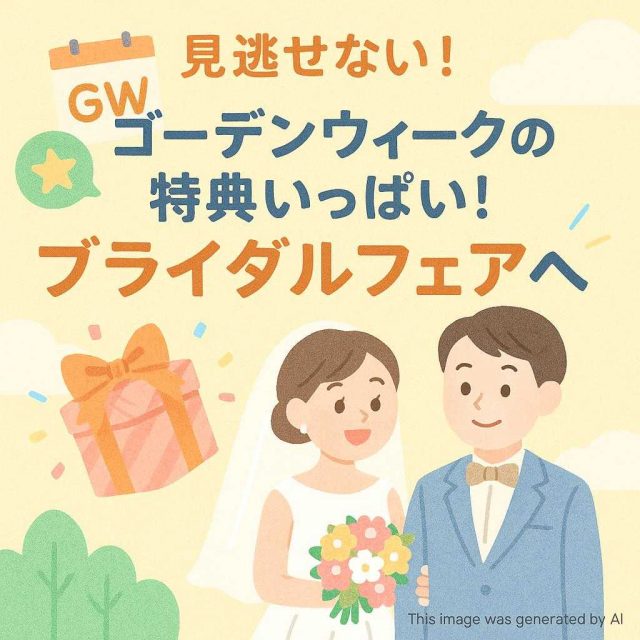 見逃せない！ゴールデンウィークの特典いっぱい！ブライダルフェアへ